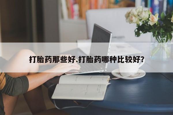 意外怀孕不想要打胎药微信购买打胎药那些好.打胎药哪种比较好？