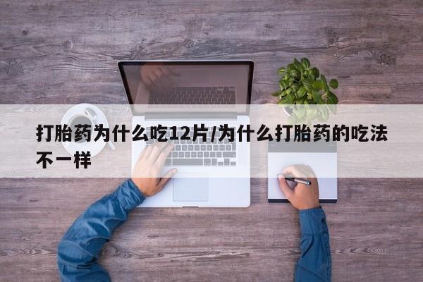 意外怀孕不想要打胎药微信购买打胎药为什么吃12片/为什么打胎药的吃法不一样