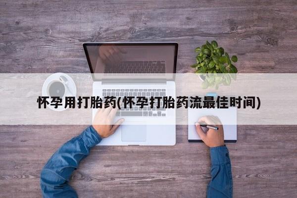意外怀孕不想要打胎药微信购买怀孕用打胎药(怀孕打胎药流最佳时间)