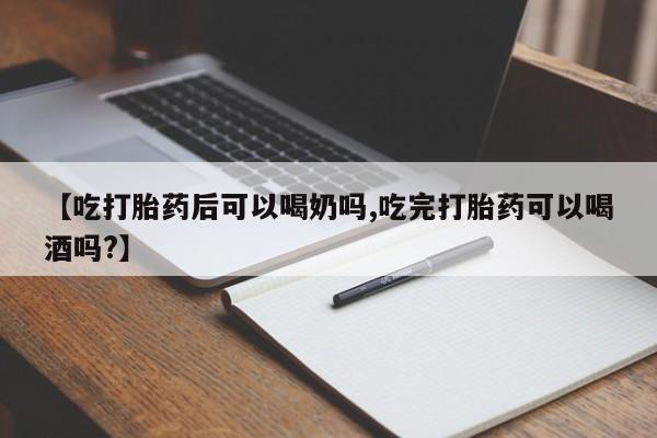 意外怀孕不想要打胎药微信购买【吃打胎药后可以喝奶吗,吃完打胎药可以喝酒吗?】