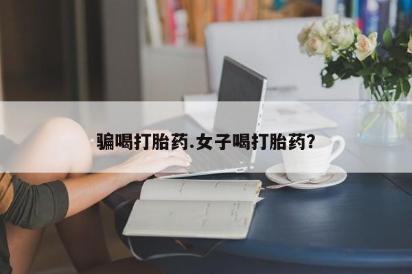 意外怀孕不想要打胎药微信购买骗喝打胎药.女子喝打胎药？