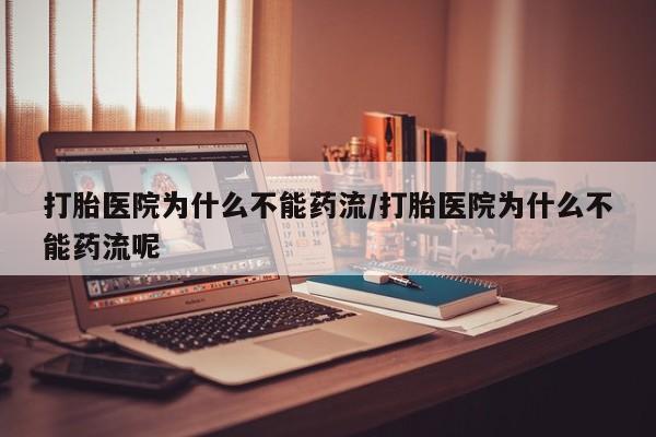意外怀孕不想要打胎药微信购买打胎医院为什么不能药流/打胎医院为什么不能药流呢