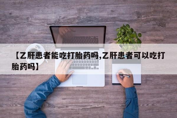 意外怀孕不想要打胎药微信购买【乙肝患者能吃打胎药吗,乙肝患者可以吃打胎药吗】