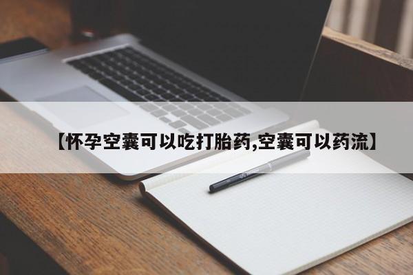 意外怀孕不想要打胎药微信购买【怀孕空囊可以吃打胎药,空囊可以药流】