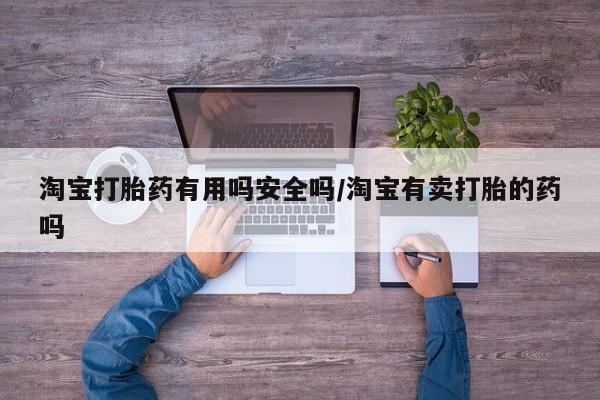 意外怀孕不想要打胎药微信购买淘宝打胎药有用吗安全吗/淘宝有卖打胎的药吗