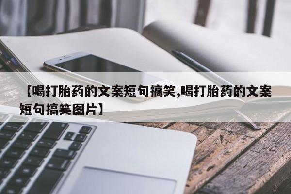 意外怀孕不想要打胎药微信购买【喝打胎药的文案短句搞笑,喝打胎药的文案短句搞笑图片】