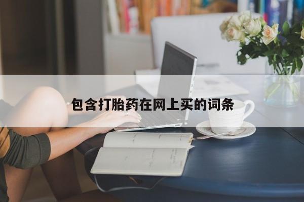 意外怀孕不想要打胎药微信购买包含打胎药在网上买的词条
