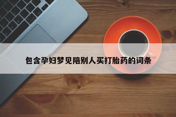 意外怀孕不想要打胎药微信购买包含孕妇梦见陪别人买打胎药的词条