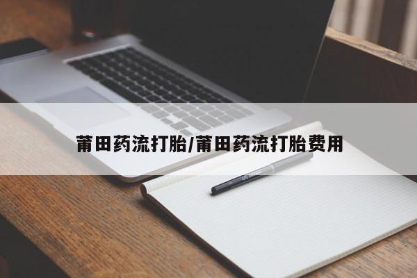 意外怀孕不想要打胎药微信购买莆田药流打胎/莆田药流打胎费用