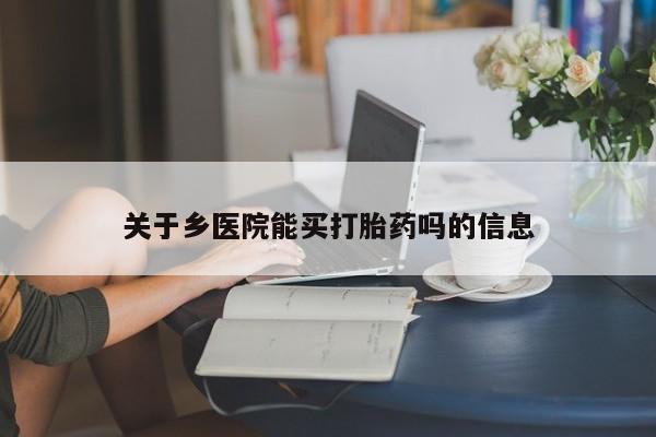 意外怀孕不想要打胎药微信购买关于乡医院能买打胎药吗的信息