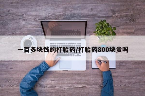 意外怀孕不想要打胎药微信购买一百多块钱的打胎药/打胎药800块贵吗