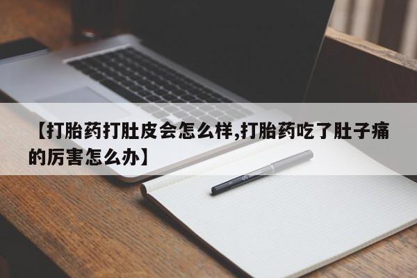 意外怀孕不想要打胎药微信购买【打胎药打肚皮会怎么样,打胎药吃了肚子痛的厉害怎么办】